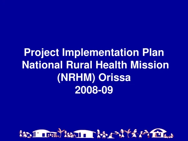 Project Implementation Plan  National Rural Health Mission  (NRHM) Orissa 2008-09