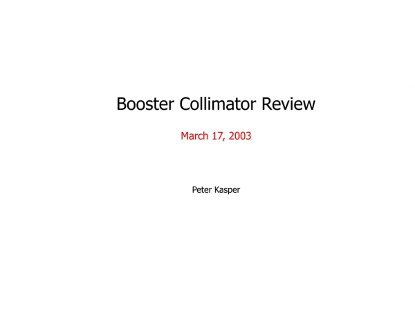 Booster Collimator Review March 17, 2003 Peter Kasper
