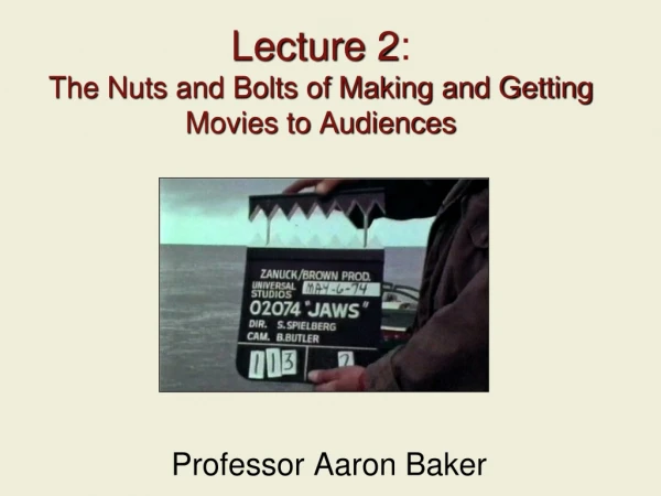 Lecture 2 : The Nuts and Bolts of Making and Getting Movies to Audiences