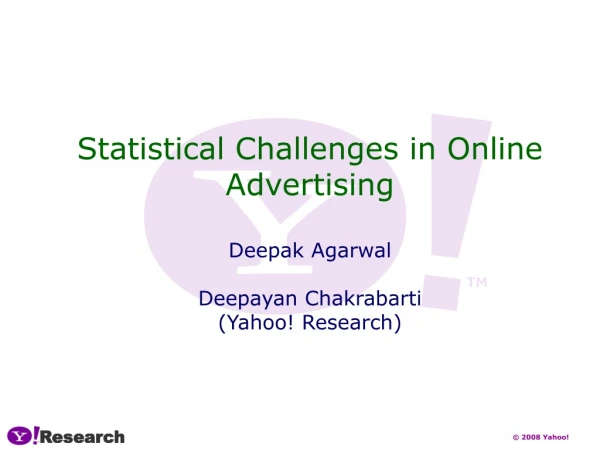 Statistical Challenges in Online Advertising Deepak Agarwal Deepayan Chakrabarti (Yahoo! Research)