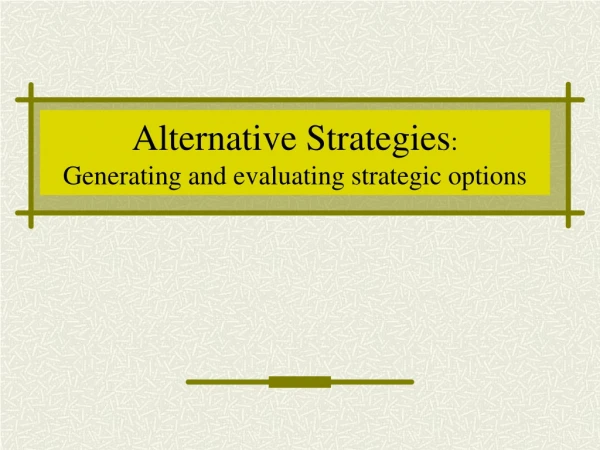 Alternative  Strategi es : Generating and e valuati ng strategic options