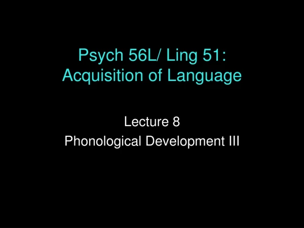 Psych 56L/ Ling 51: Acquisition of Language