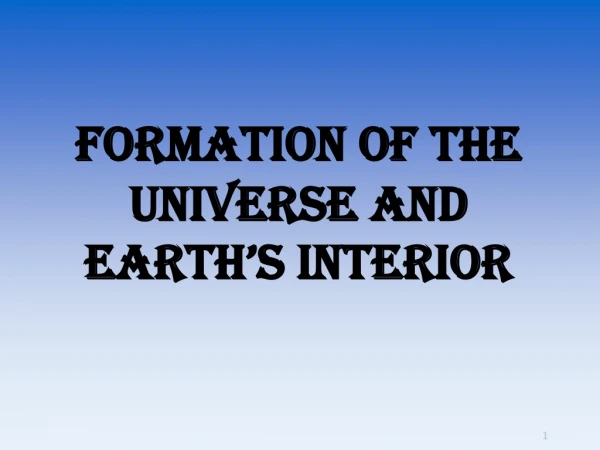 Formation of the Universe and Earth’s Interior