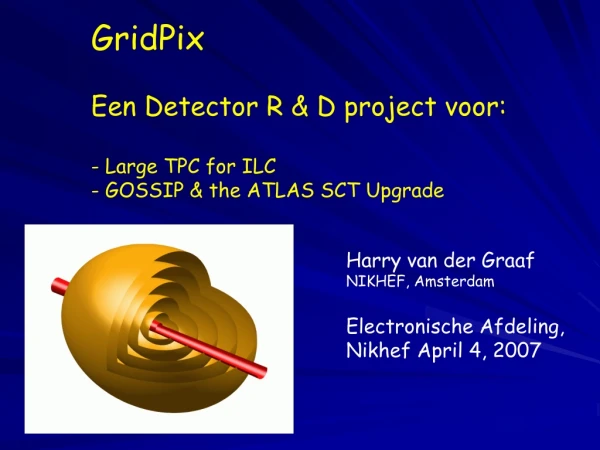 GridPix Een Detector R &amp; D project voor:  Large TPC for ILC  GOSSIP &amp; the ATLAS SCT Upgrade