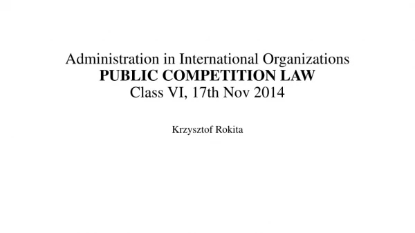 Administration in International Organizations PUBLIC COMPETITION LAW Class  VI ,  17th Nov  2014