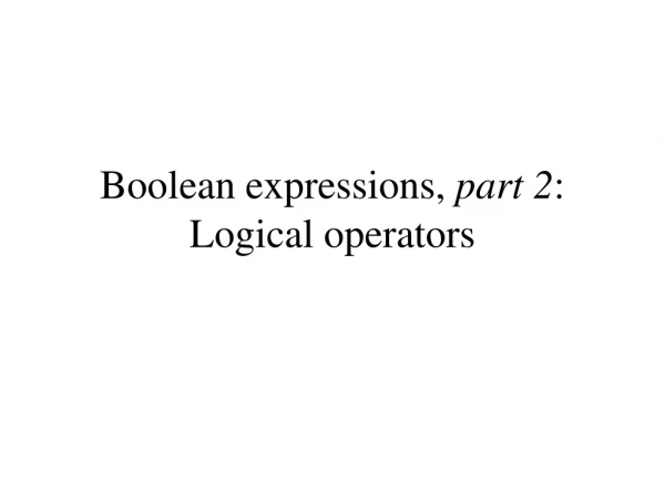 Boolean expressions,  part 2 : Logical operators