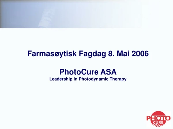 Farmasøytisk Fagdag 8. Mai 2006 PhotoCure ASA Leadership in Photodynamic Therapy