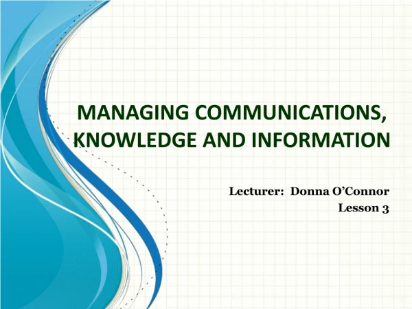 MANAGING COMMUNICATIONS , KNOWLEDGE AND INFORMATION