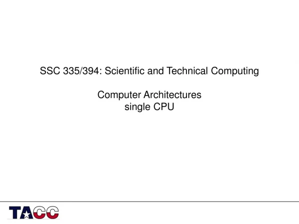 SSC 335/394: Scientific and Technical Computing Computer Architectures single CPU