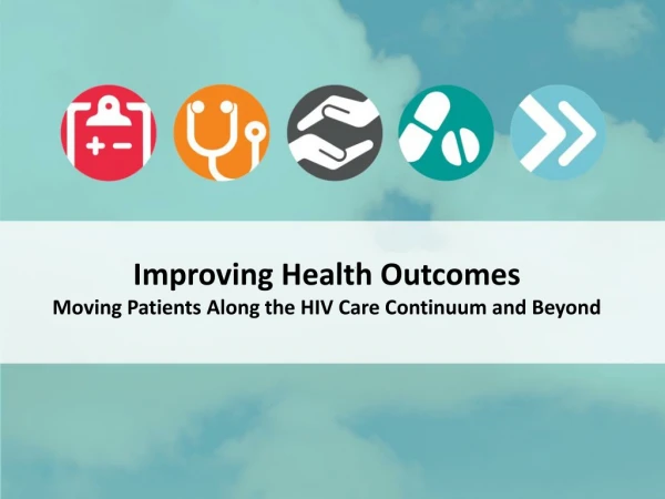Improving Health Outcomes Moving Patients Along the HIV Care Continuum and Beyond