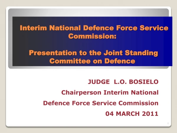 JUDGE  L.O. BOSIELO   Chairperson Interim National Defence Force Service Commission 04 MARCH 2011