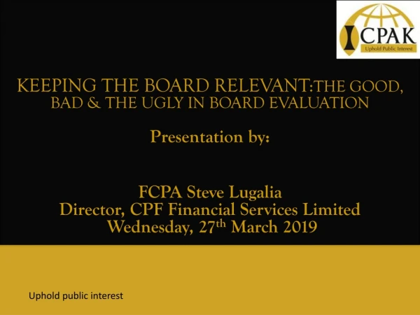KEEPING THE BOARD RELEVANT: THE GOOD, BAD &amp; THE UGLY IN BOARD EVALUATION Presentation by:
