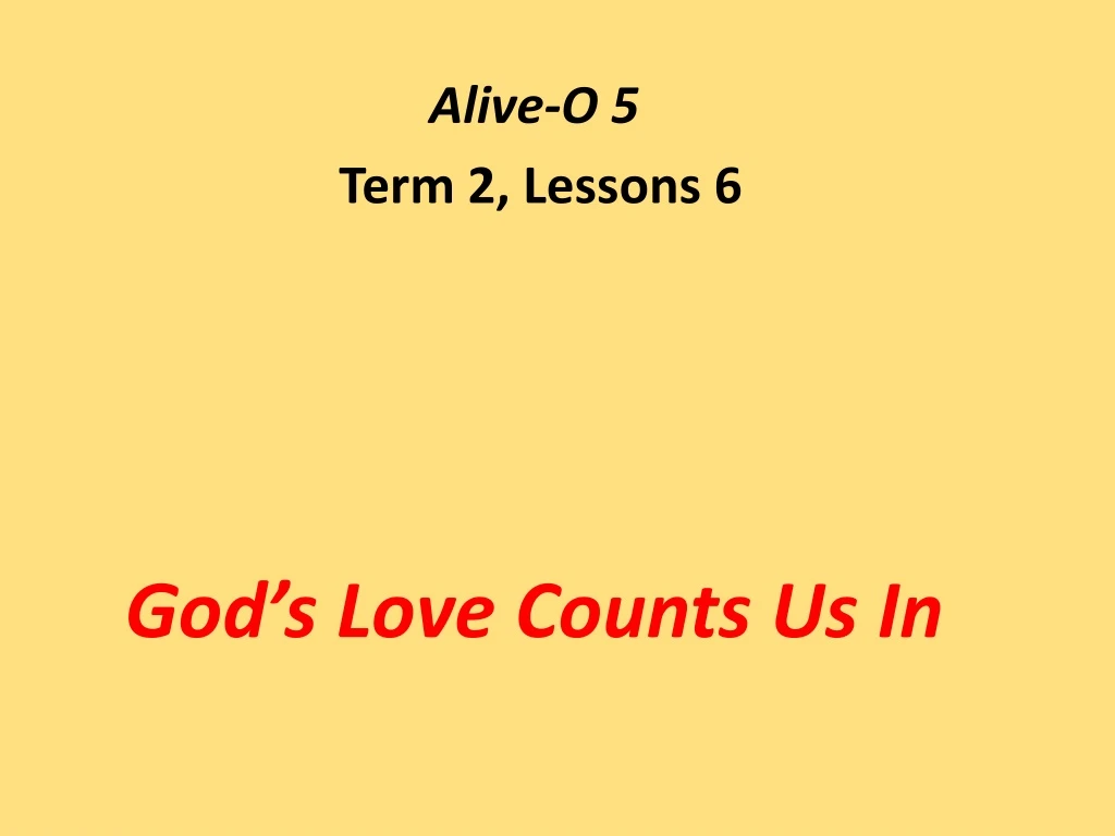 alive o 5 term 2 lessons 6 god s love counts us in