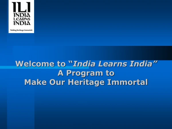 Welcome to “ India Learns India” A Program to  Make Our Heritage Immortal