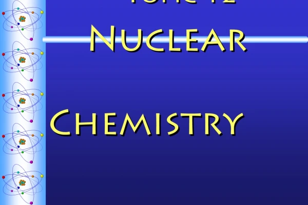 Topic 12  Nuclear 			 Chemistry