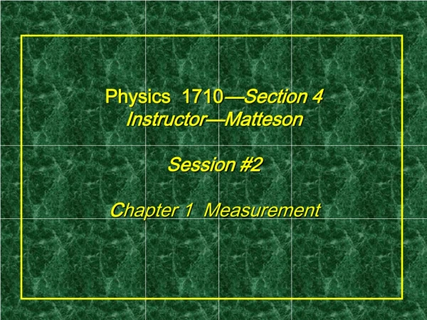 Physics  1710 —Section 4 Instructor—Matteson  Session #2 C hapter 1  Measurement