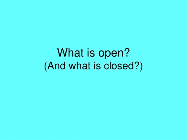 What is open? (And what is closed?)