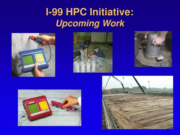 I-99 HPC Initiative: Upcoming Work