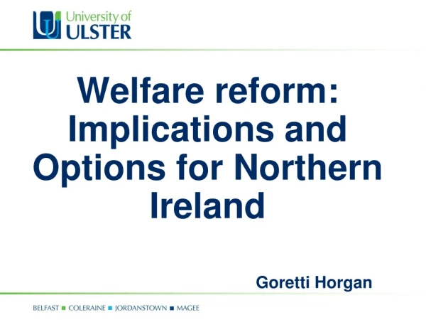 Welfare reform: Implications and Options for Northern Ireland Goretti Horgan
