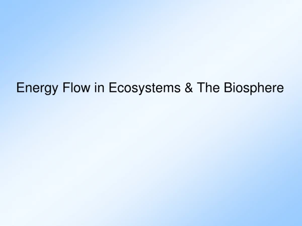 Energy Flow in Ecosystems &amp; The Biosphere