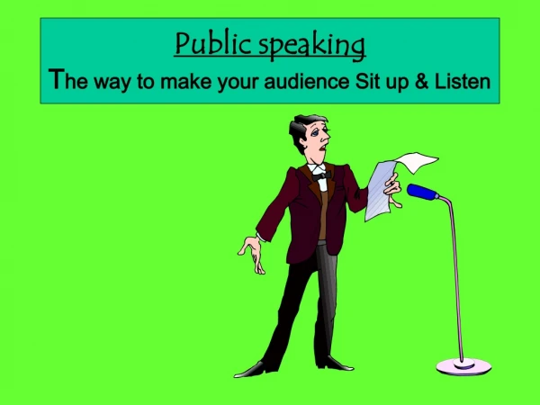 Public speaking T he way to make your audience Sit up &amp; Listen