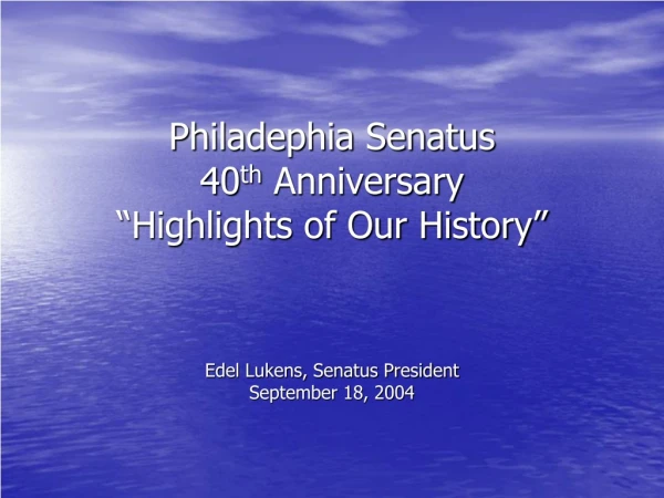 Philadephia Senatus 40 th  Anniversary “Highlights of Our History”