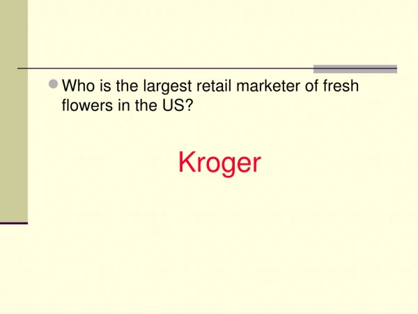 Who is the largest retail marketer of fresh flowers in the US? Kroger