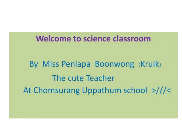 Welcome to science classroom By  Miss  Penlapa Boonwong ( Kruik )