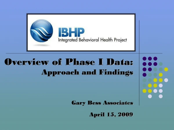 Overview of Phase I Data:  Approach and Findings Gary Bess Associates April 15, 2009