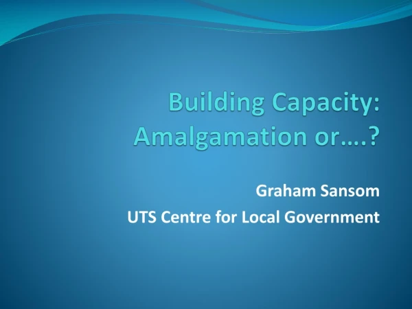 Building Capacity: Amalgamation or….?