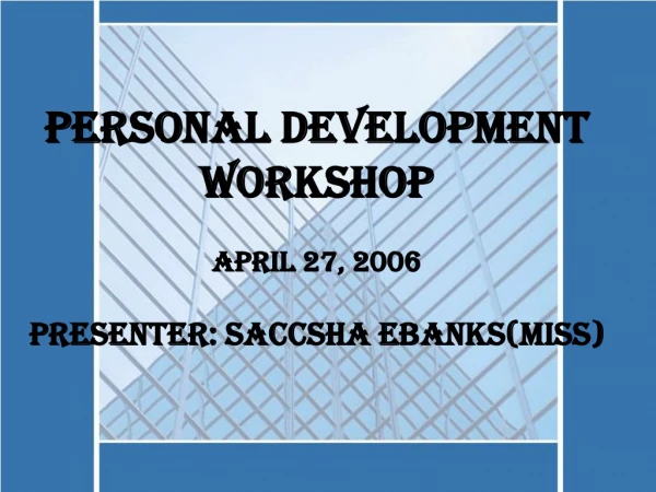Personal Development Workshop April 27, 2006 Presenter: Saccsha Ebanks(Miss)