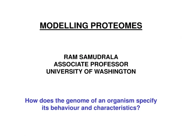 MODELLING PROTEOMES RAM SAMUDRALA ASSOCIATE PROFESSOR UNIVERSITY OF WASHINGTON