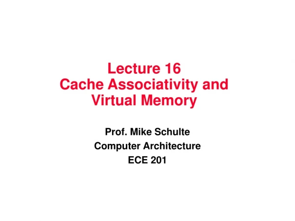 Lecture 16 Cache Associativity and  Virtual Memory