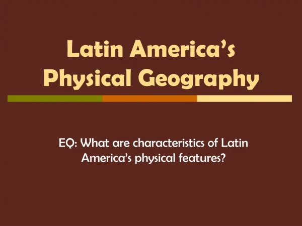 Latin America’s  Physical Geography