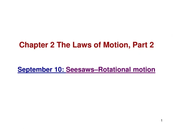 Chapter 2 The Laws of Motion, Part 2 September 10:  Seesaws–Rotational motion