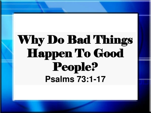 Why Do Bad Things Happen To Good People? Psalms 73:1-17