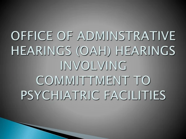 OFFICE OF ADMINSTRATIVE HEARINGS (OAH) HEARINGS INVOLVING COMMITTMENT TO PSYCHIATRIC FACILITIES