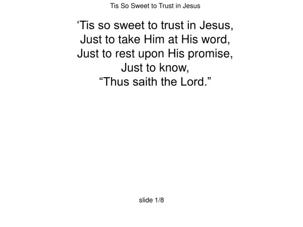 Tis So Sweet to Trust in Jesus ‘Tis so sweet to trust in Jesus,  Just to take Him at His word,