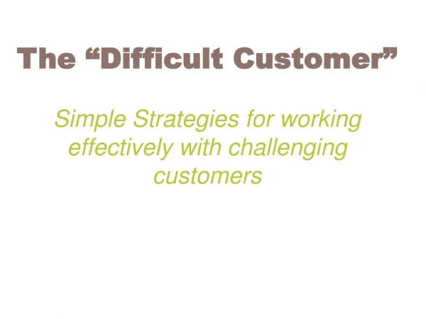 The “Difficult Customer” Simple Strategies for working effectively with challenging customers