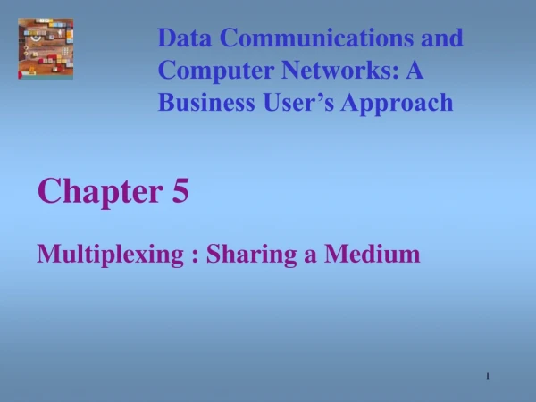 Chapter 5 Multiplexing : Sharing a Medium