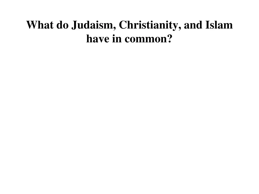 PPT - What Do Judaism, Christianity, And Islam Have In Common ...