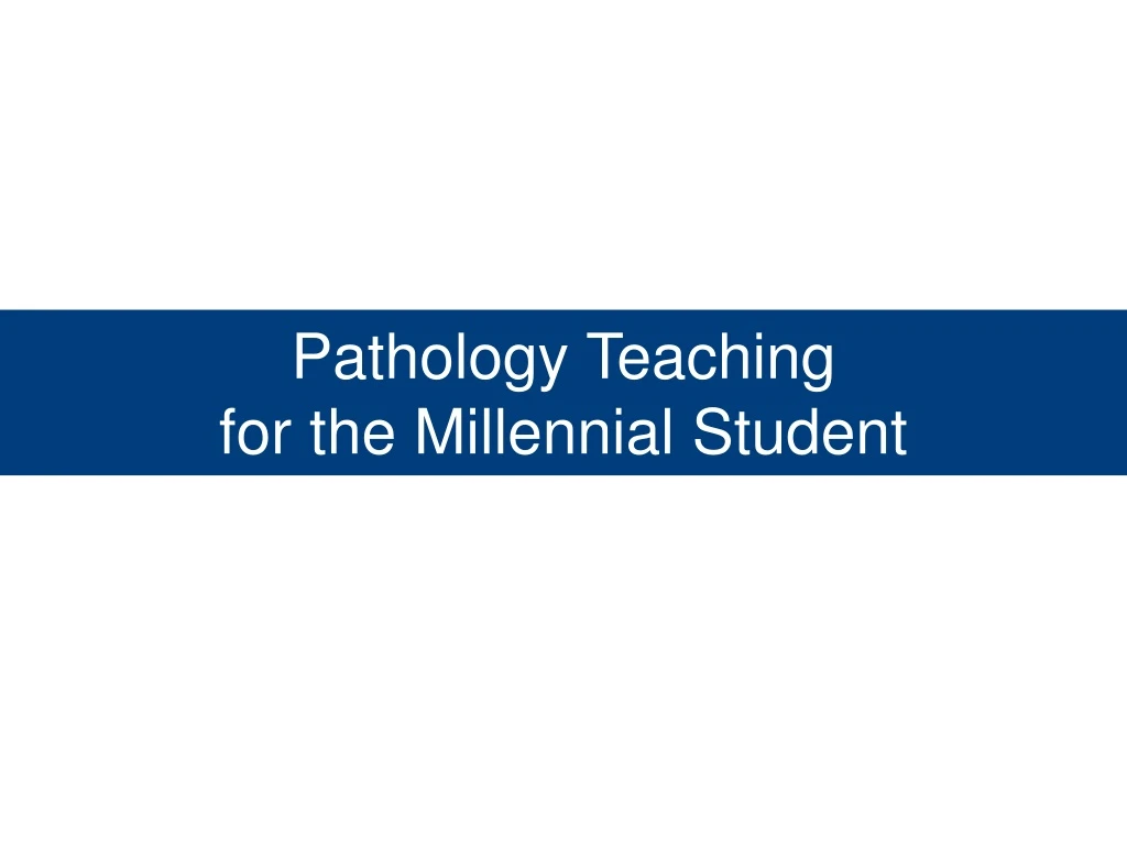 pathology teaching for the millennial student