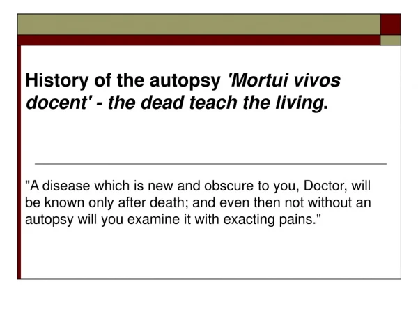 History of the autopsy  'Mortui vivos docent' - the dead teach the living .