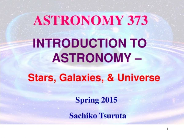 ASTRONOMY 373          INTRODUCTION TO 			    ASTRONOMY – Stars, Galaxies, &amp; Universe Spring 2015