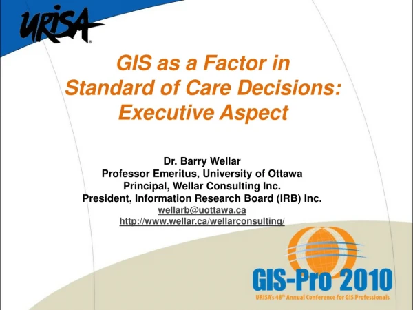 GIS as a Factor in  Standard of Care Decisions: Executive Aspect Dr. Barry Wellar