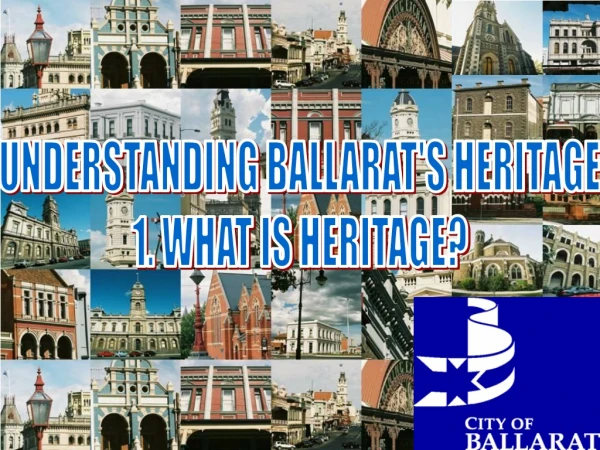 UNDERSTANDING BALLARAT'S HERITAGE 1. WHAT IS HERITAGE?