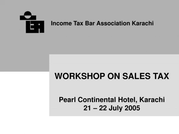 WORKSHOP ON SALES TAX Pearl Continental Hotel, Karachi 21 – 22 July 2005