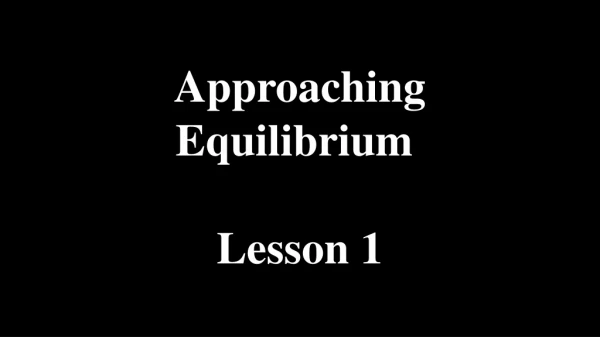 Approaching Equilibrium  Lesson 1