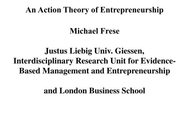 An Action Theory of Entrepreneurship Michael Frese Justus Liebig Univ. Giessen,