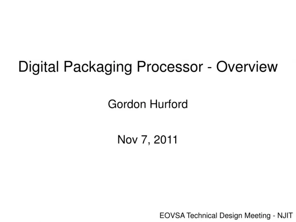 Digital Packaging Processor - Overview Gordon Hurford Nov 7, 2011
